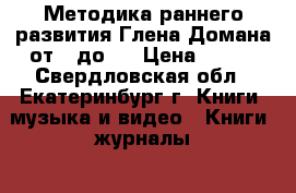 Методика раннего развития Глена Домана от 0 до 4 › Цена ­ 150 - Свердловская обл., Екатеринбург г. Книги, музыка и видео » Книги, журналы   